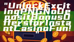 "Unlock Exciting PNG No Deposit Bonus Offers for Instant Casino Fun!"