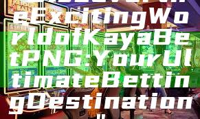 "Discover the Exciting World of Kaya Bet PNG: Your Ultimate Betting Destination"