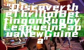 "Discover the Thrill of Betting on Rugby League in Papua New Guinea"