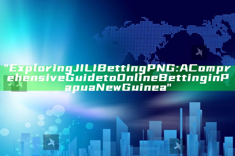 "Exploring JILI Betting PNG: A Comprehensive Guide to Online Betting in Papua New Guinea"
