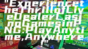 "Experience the Thrill of Live Dealer Casino Games in PNG: Play Anytime, Anywhere!"