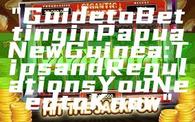 "Guide to Betting in Papua New Guinea: Tips and Regulations You Need to Know"