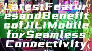 "Discover the Latest Features and Benefits of JILI Mobile for Seamless Connectivity"