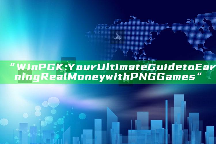 “WinPGK: Your Ultimate Guide to Earning Real Money with PNG Games”