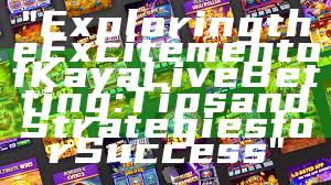"Exploring the Excitement of Kaya Live Betting: Tips and Strategies for Success"